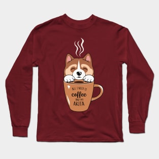 All I Need is Coffee and My Akita Long Sleeve T-Shirt